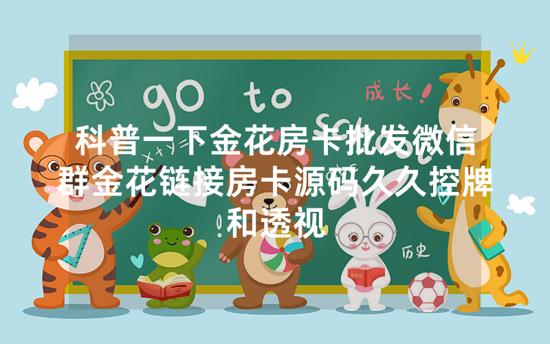 科普一下金花房卡批发微信群金花链接房卡源码久久控牌和透视