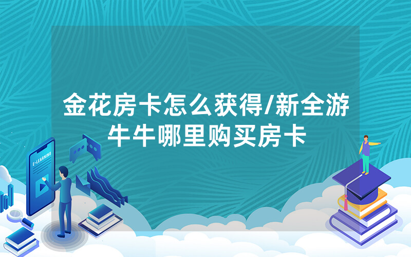 金花房卡怎么获得/新全游牛牛哪里购买房卡