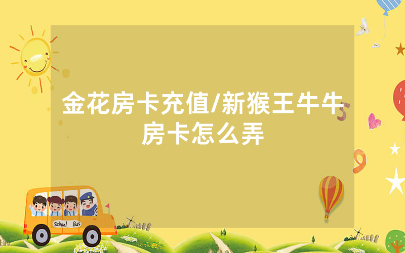 金花房卡充值/新猴王牛牛房卡怎么弄