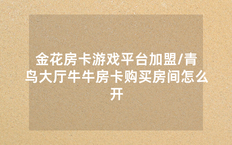 金花房卡游戏平台加盟/青鸟大厅牛牛房卡购买房间怎么开