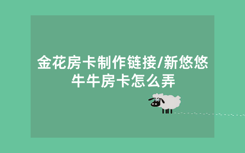 金花房卡制作链接/新悠悠牛牛房卡怎么弄
