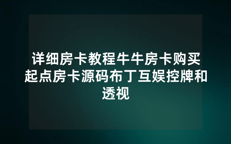 详细房卡教程牛牛房卡购买起点房卡源码布丁互娱控牌和透视