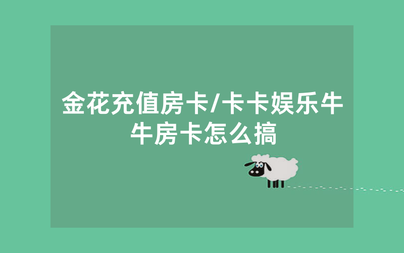 金花充值房卡/卡卡娱乐牛牛房卡怎么搞
