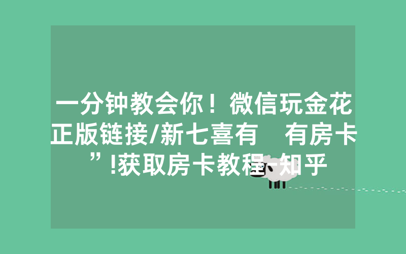 一分钟教会你！微信玩金花正版链接/新七喜有沒有房卡”!获取房卡教程-知乎