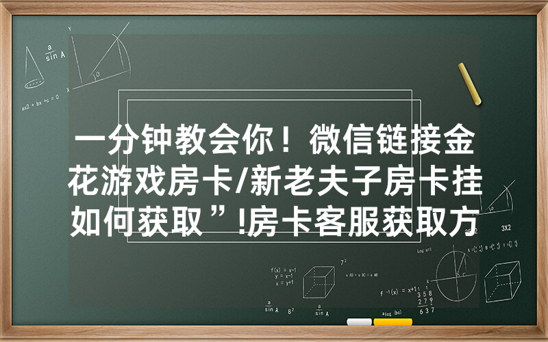 一分钟教会你！微信链接金花游戏房卡/新老夫子房卡挂如何获取”!房卡客服获取方式-知乎