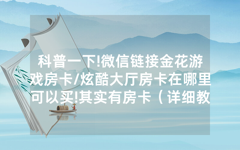 科普一下!微信链接金花游戏房卡/炫酷大厅房卡在哪里可以买!其实有房卡（详细教程）
