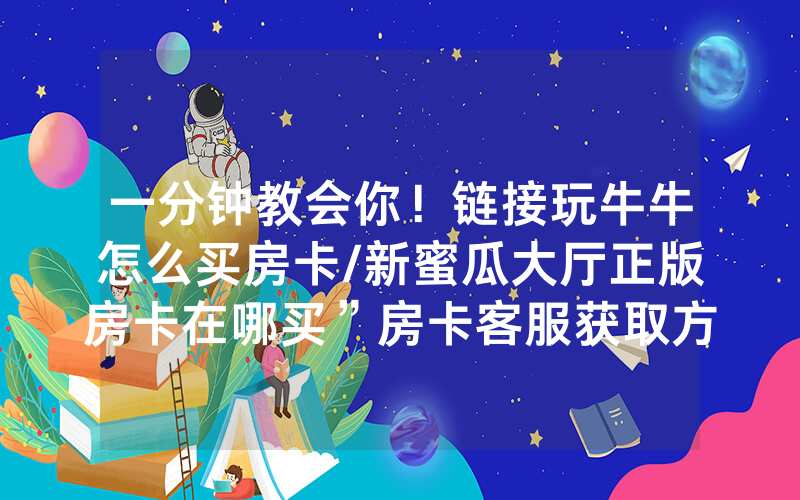 一分钟教会你！链接玩牛牛怎么买房卡/新蜜瓜大厅正版房卡在哪买”房卡客服获取方式-知乎