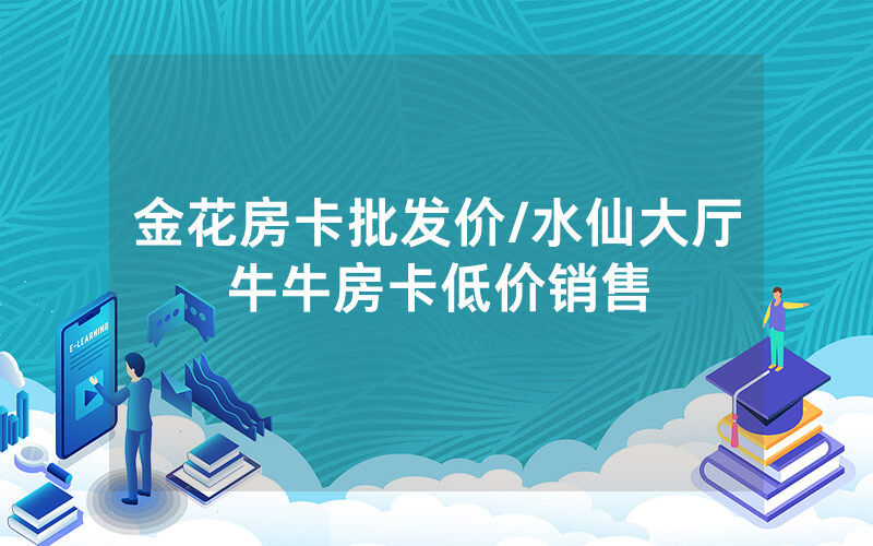 金花房卡批发价/水仙大厅牛牛房卡低价销售