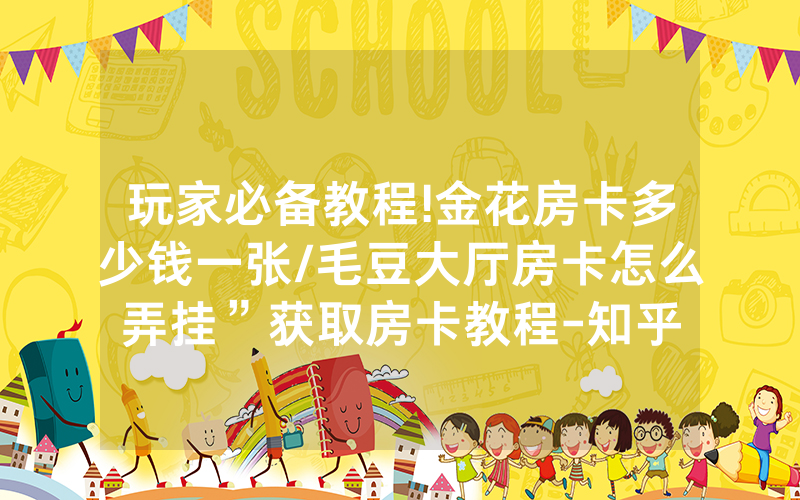 玩家必备教程!金花房卡多少钱一张/毛豆大厅房卡怎么弄挂”获取房卡教程-知乎