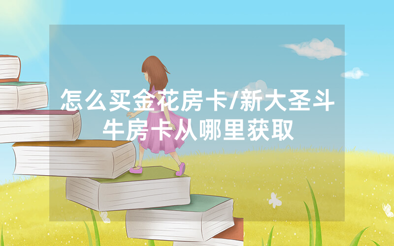 怎么买金花房卡/新大圣斗牛房卡从哪里获取