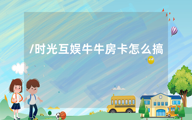 /时光互娱牛牛房卡怎么搞