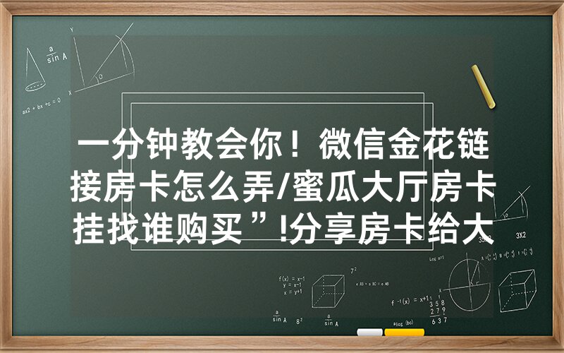 一分钟教会你！微信金花链接房卡怎么弄/蜜瓜大厅房卡挂找谁购买”!分享房卡给大家