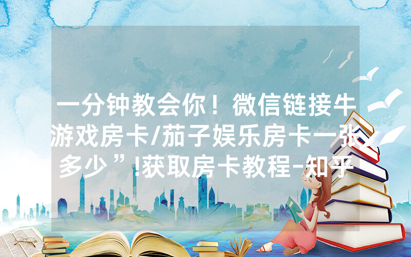 一分钟教会你！微信链接牛游戏房卡/茄子娱乐房卡一张多少”!获取房卡教程-知乎