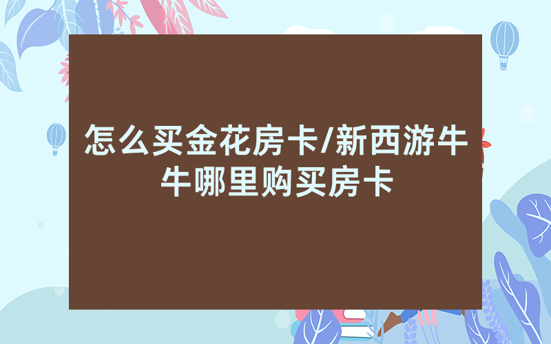 怎么买金花房卡/新西游牛牛哪里购买房卡
