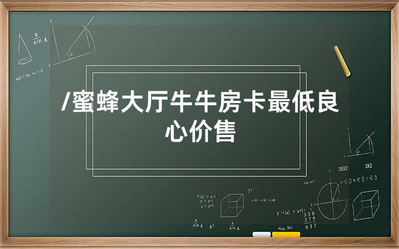 /蜜蜂大厅牛牛房卡最低良心价售