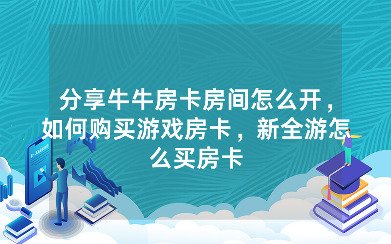 分享牛牛房卡房间怎么开，如何购买游戏房卡，新全游怎么买房卡
