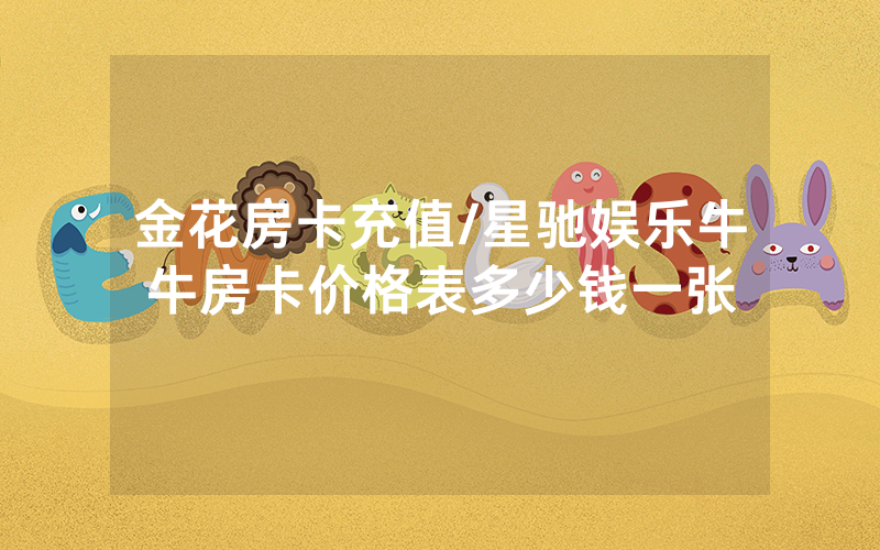 金花房卡充值/星驰娱乐牛牛房卡价格表多少钱一张