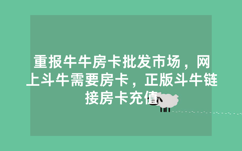 重报牛牛房卡批发市场，网上斗牛需要房卡，正版斗牛链接房卡充值