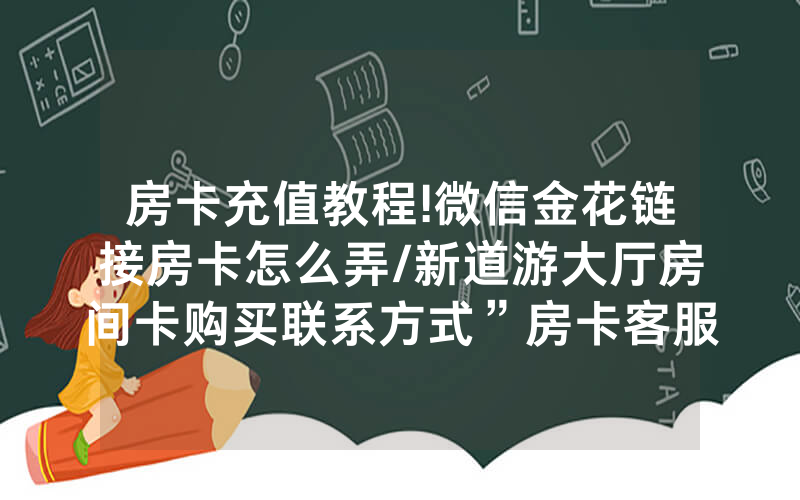 房卡充值教程!微信金花链接房卡怎么弄/新道游大厅房间卡购买联系方式”房卡客服获取方式-知乎