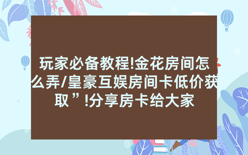 玩家必备教程!金花房间怎么弄/皇豪互娱房间卡低价获取”!分享房卡给大家