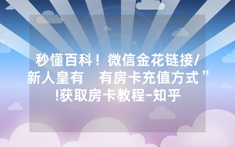 秒懂百科！微信金花链接/新人皇有沒有房卡充值方式”!获取房卡教程-知乎
