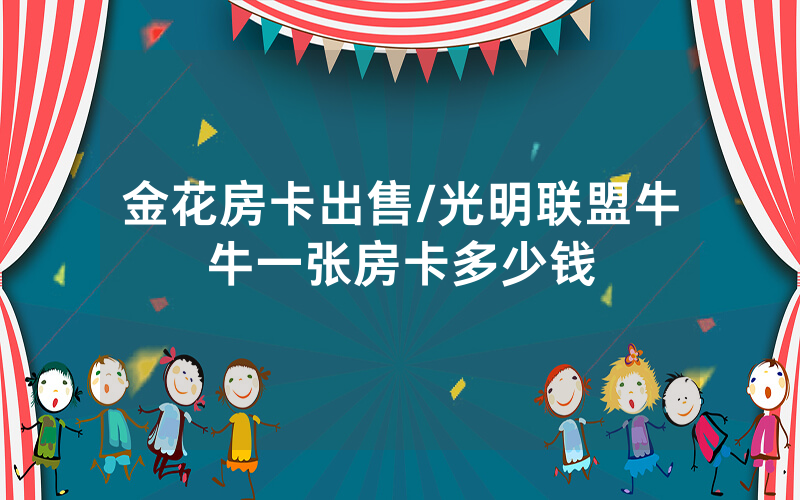 金花房卡出售/光明联盟牛牛一张房卡多少钱