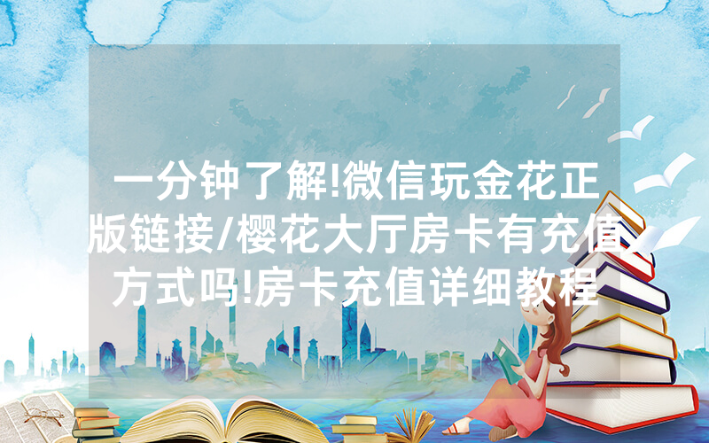 一分钟了解!微信玩金花正版链接/樱花大厅房卡有充值方式吗!房卡充值详细教程