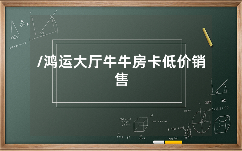 /鸿运大厅牛牛房卡低价销售