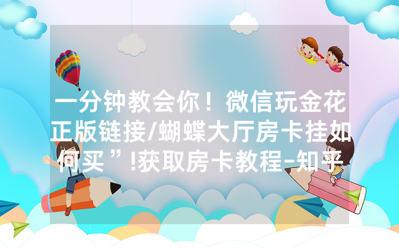 一分钟教会你！微信玩金花正版链接/蝴蝶大厅房卡挂如何买”!获取房卡教程-知乎