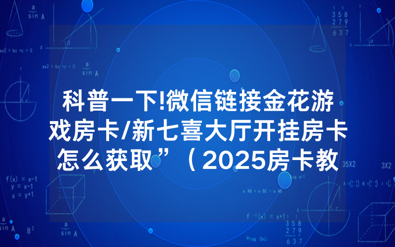 科普一下!微信链接金花游戏房卡/新七喜大厅开挂房卡怎么获取”（2025房卡教程)-知乎