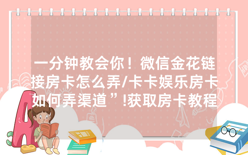 一分钟教会你！微信金花链接房卡怎么弄/卡卡娱乐房卡如何弄渠道”!获取房卡教程-知乎