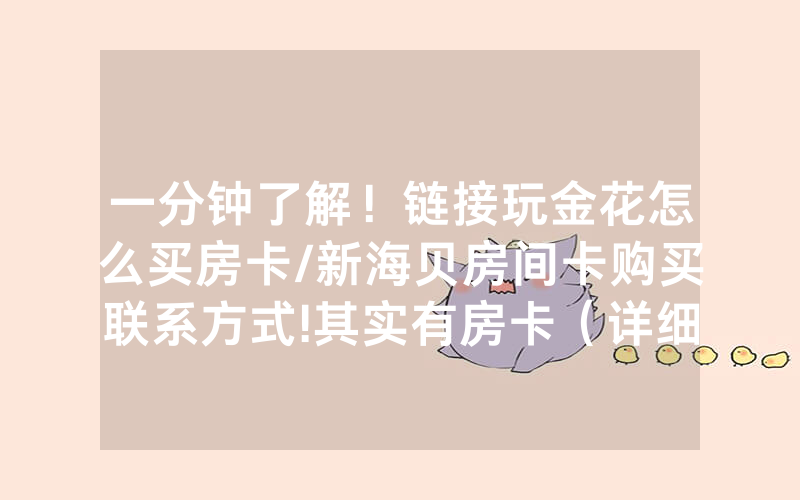 一分钟了解！链接玩金花怎么买房卡/新海贝房间卡购买联系方式!其实有房卡（详细教程）