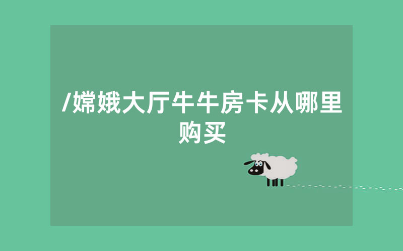 /嫦娥大厅牛牛房卡从哪里购买