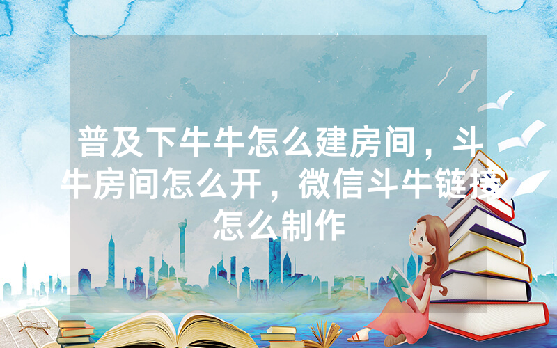 普及下牛牛怎么建房间，斗牛房间怎么开，微信斗牛链接怎么制作