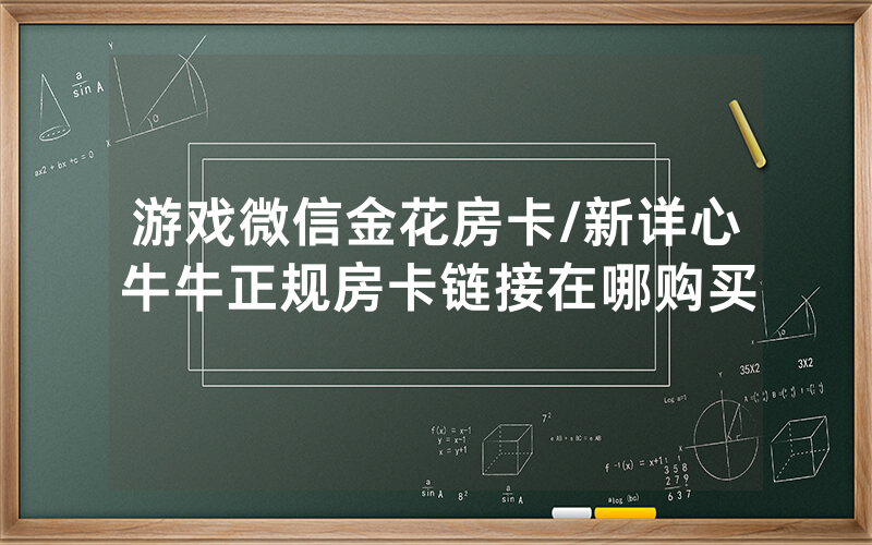 游戏微信金花房卡/新详心牛牛正规房卡链接在哪购买