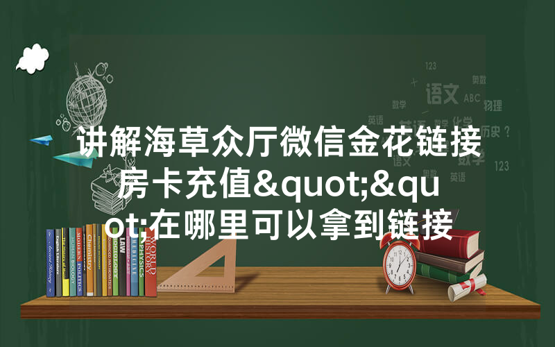 讲解海草众厅微信金花链接房卡充值""在哪里可以拿到链接