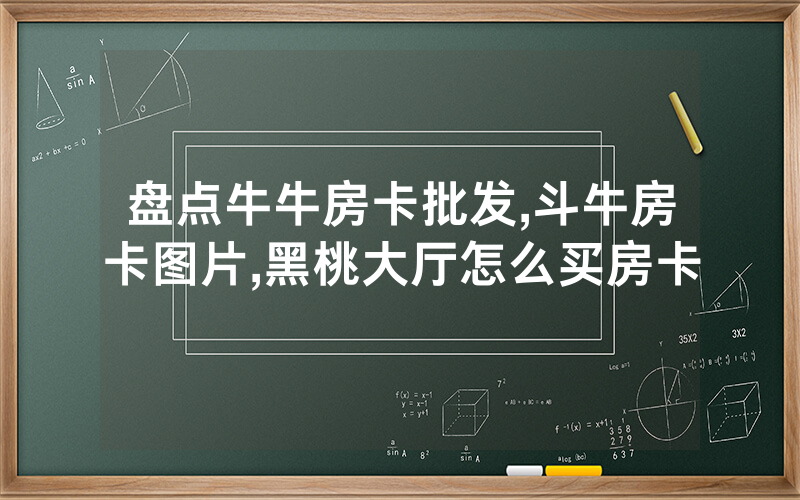 盘点牛牛房卡批发,斗牛房卡图片,黑桃大厅怎么买房卡