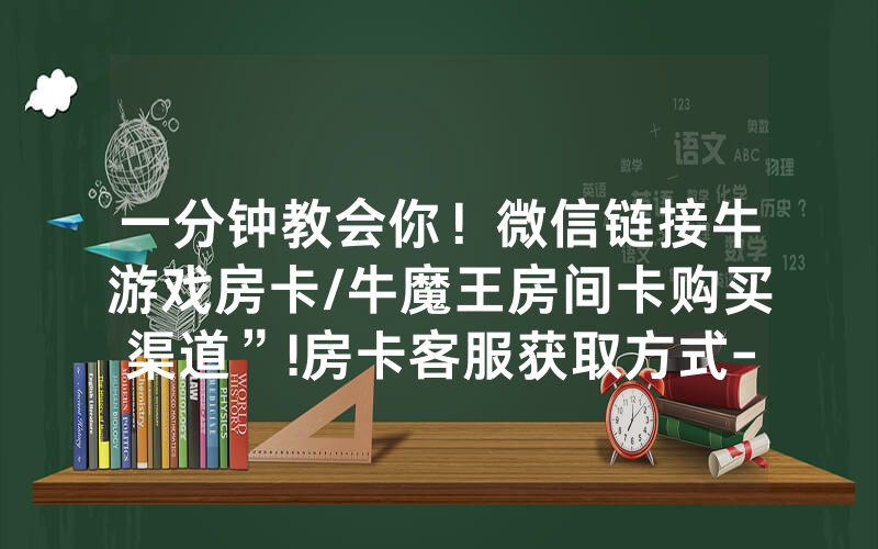 一分钟教会你！微信链接牛游戏房卡/牛魔王房间卡购买渠道”!房卡客服获取方式-知乎