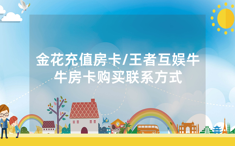 金花充值房卡/王者互娱牛牛房卡购买联系方式