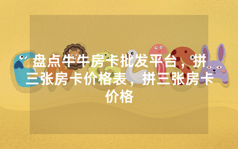 盘点牛牛房卡批发平台，拼三张房卡价格表，拼三张房卡价格