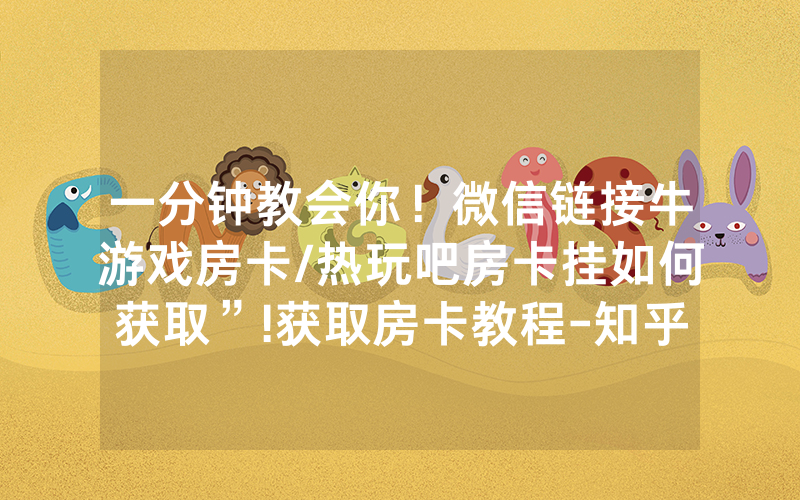 一分钟教会你！微信链接牛游戏房卡/热玩吧房卡挂如何获取”!获取房卡教程-知乎