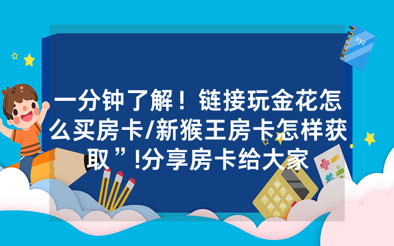 一分钟了解！链接玩金花怎么买房卡/新猴王房卡怎样获取”!分享房卡给大家