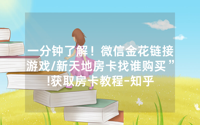 一分钟了解！微信金花链接游戏/新天地房卡找谁购买”!获取房卡教程-知乎