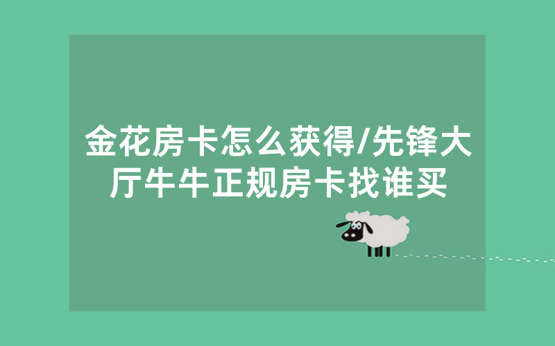金花房卡怎么获得/先锋大厅牛牛正规房卡找谁买