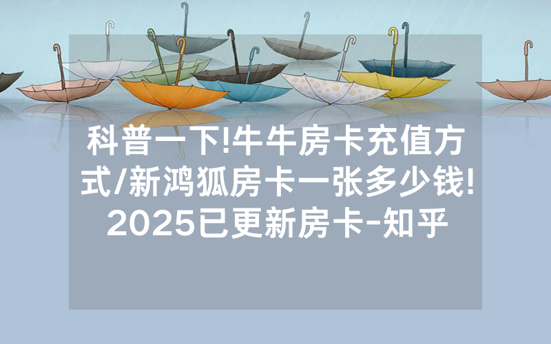 科普一下!牛牛房卡充值方式/新鸿狐房卡一张多少钱!2025已更新房卡-知乎