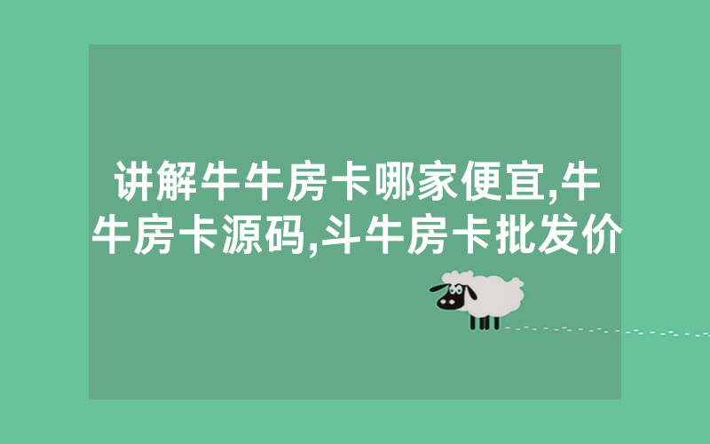 讲解牛牛房卡哪家便宜,牛牛房卡源码,斗牛房卡批发价
