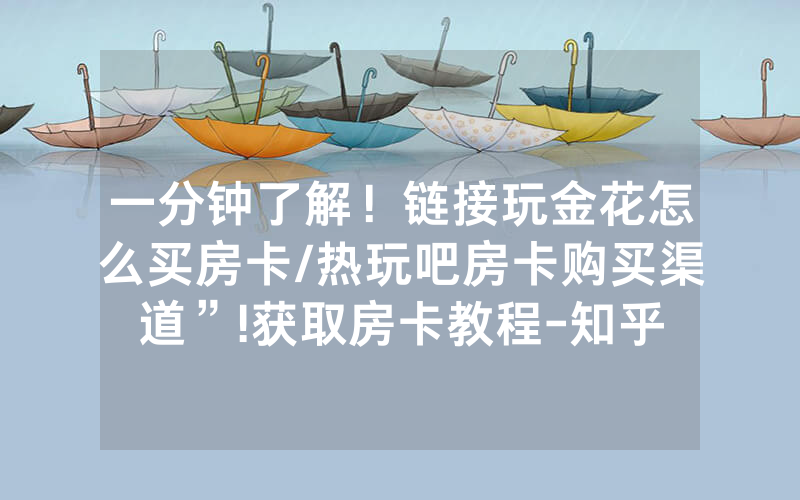 一分钟了解！链接玩金花怎么买房卡/热玩吧房卡购买渠道”!获取房卡教程-知乎