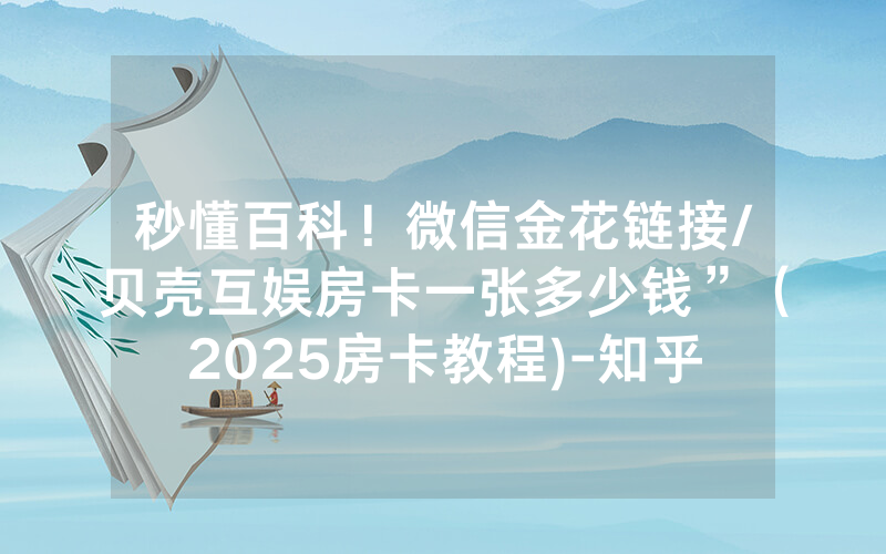 秒懂百科！微信金花链接/贝壳互娱房卡一张多少钱”（2025房卡教程)-知乎