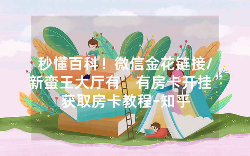 秒懂百科！微信金花链接/新蛮王大厅有沒有房卡开挂”获取房卡教程-知乎