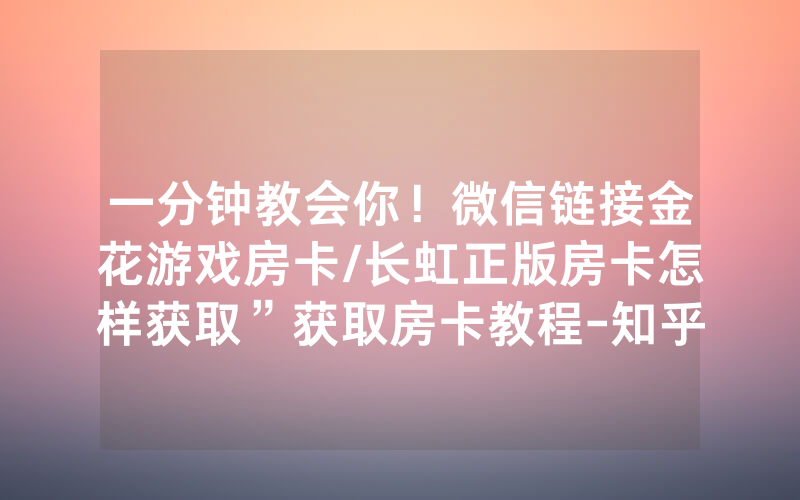一分钟教会你！微信链接金花游戏房卡/长虹正版房卡怎样获取”获取房卡教程-知乎